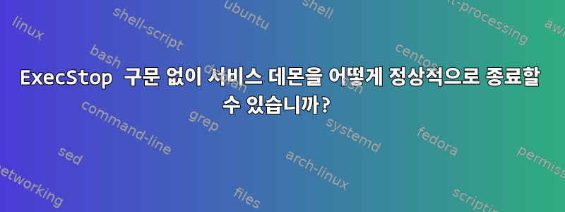 ExecStop 구문 없이 서비스 데몬을 어떻게 정상적으로 종료할 수 있습니까?