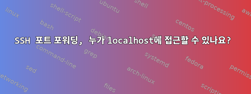 SSH 포트 포워딩, 누가 localhost에 접근할 수 있나요?