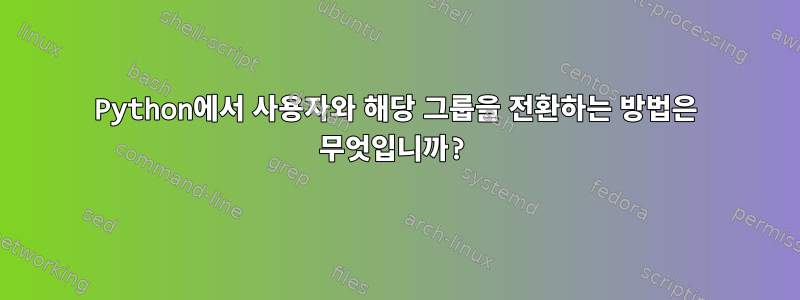 Python에서 사용자와 해당 그룹을 전환하는 방법은 무엇입니까?