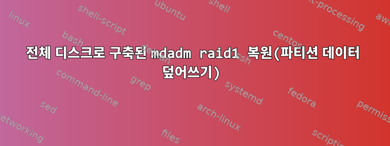 전체 디스크로 구축된 mdadm raid1 복원(파티션 데이터 덮어쓰기)