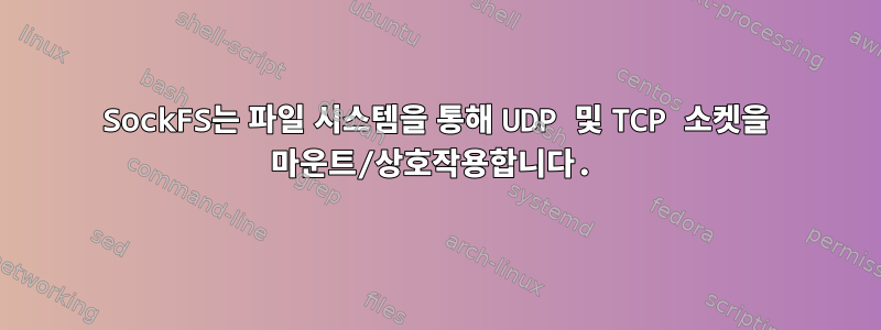 SockFS는 파일 시스템을 통해 UDP 및 TCP 소켓을 마운트/상호작용합니다.