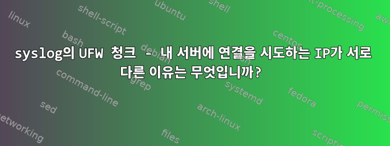 syslog의 UFW 청크 - 내 서버에 연결을 시도하는 IP가 서로 다른 이유는 무엇입니까?