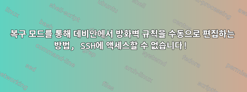 복구 모드를 통해 데비안에서 방화벽 규칙을 수동으로 편집하는 방법, SSH에 액세스할 수 없습니다!