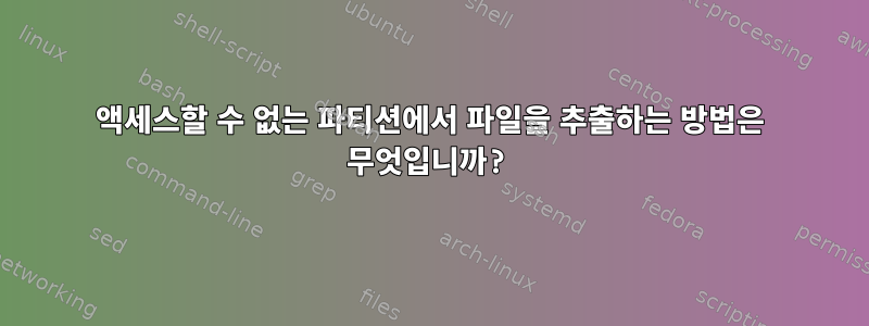 액세스할 수 없는 파티션에서 파일을 추출하는 방법은 무엇입니까?