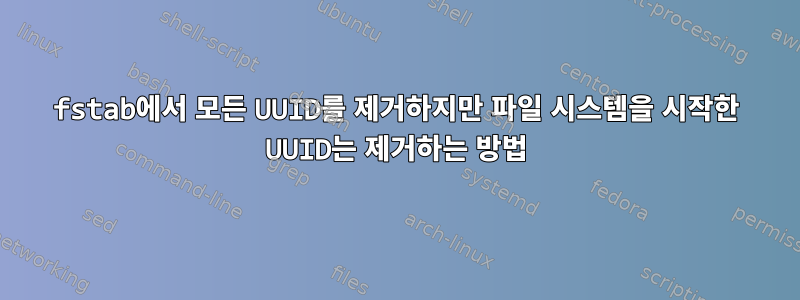 fstab에서 모든 UUID를 제거하지만 파일 시스템을 시작한 UUID는 제거하는 방법