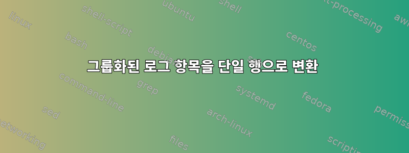 그룹화된 로그 항목을 단일 행으로 변환