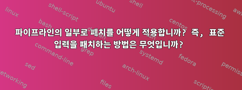 파이프라인의 일부로 패치를 어떻게 적용합니까? 즉, 표준 입력을 패치하는 방법은 무엇입니까?