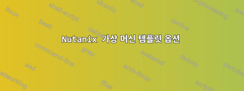 Nutanix 가상 머신 템플릿 옵션