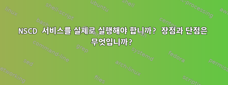 NSCD 서비스를 실제로 실행해야 합니까? 장점과 단점은 무엇입니까?