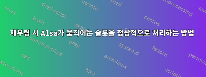 재부팅 시 Alsa가 움직이는 슬롯을 정상적으로 처리하는 방법