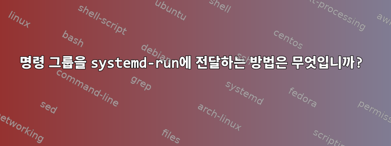 명령 그룹을 systemd-run에 전달하는 방법은 무엇입니까?