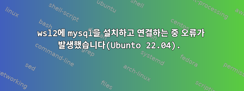 wsl2에 mysql을 설치하고 연결하는 중 오류가 발생했습니다(Ubunto 22.04).