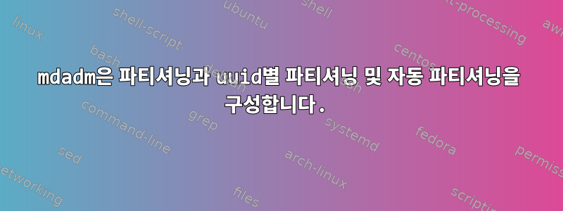 mdadm은 파티셔닝과 uuid별 파티셔닝 및 자동 파티셔닝을 구성합니다.