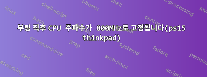 부팅 직후 CPU 주파수가 800MHz로 고정됩니다(ps15 thinkpad)