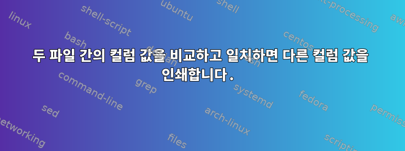 두 파일 간의 컬럼 값을 비교하고 일치하면 다른 컬럼 값을 인쇄합니다.