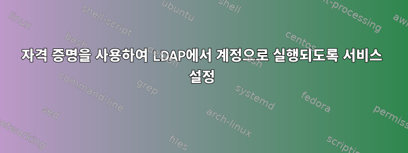 자격 증명을 사용하여 LDAP에서 계정으로 실행되도록 서비스 설정