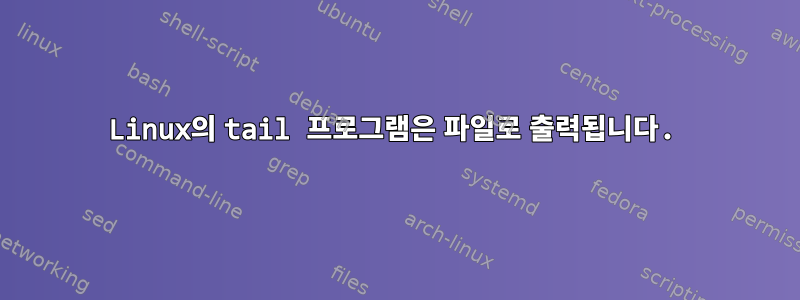 Linux의 tail 프로그램은 파일로 출력됩니다.