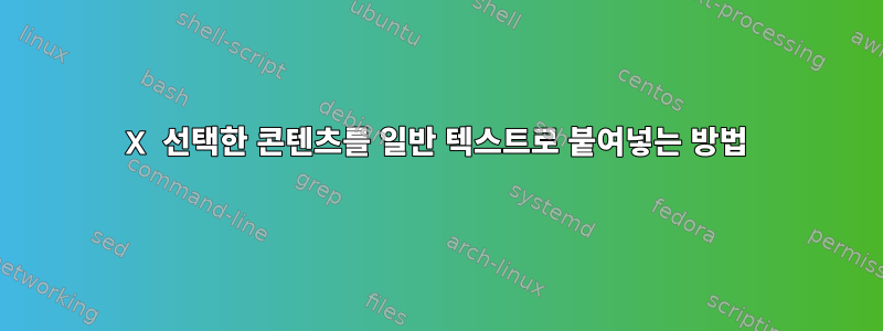 X 선택한 콘텐츠를 일반 텍스트로 붙여넣는 방법