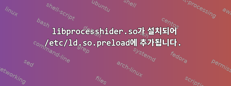 libprocesshider.so가 설치되어 /etc/ld.so.preload에 추가됩니다.