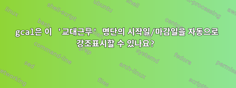 gcal은 이 '교대근무' 명단의 시작일/마감일을 자동으로 강조표시할 수 있나요?