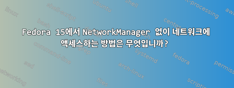 Fedora 15에서 NetworkManager 없이 네트워크에 액세스하는 방법은 무엇입니까?