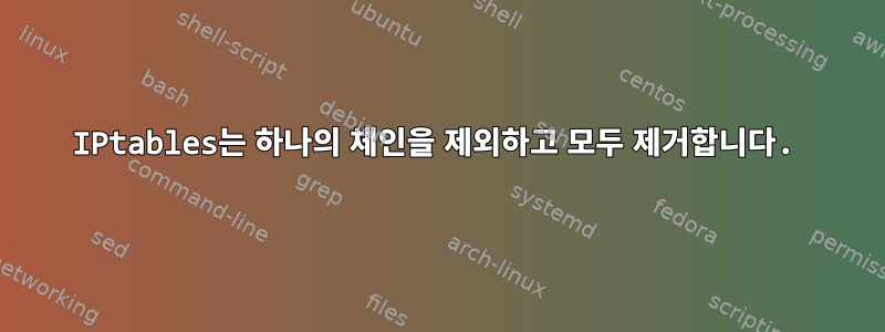 IPtables는 하나의 체인을 제외하고 모두 제거합니다.