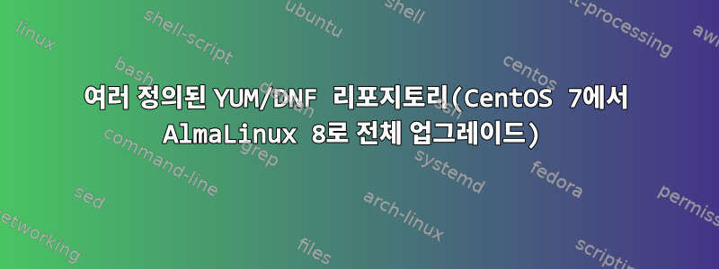 여러 정의된 YUM/DNF 리포지토리(CentOS 7에서 AlmaLinux 8로 전체 업그레이드)