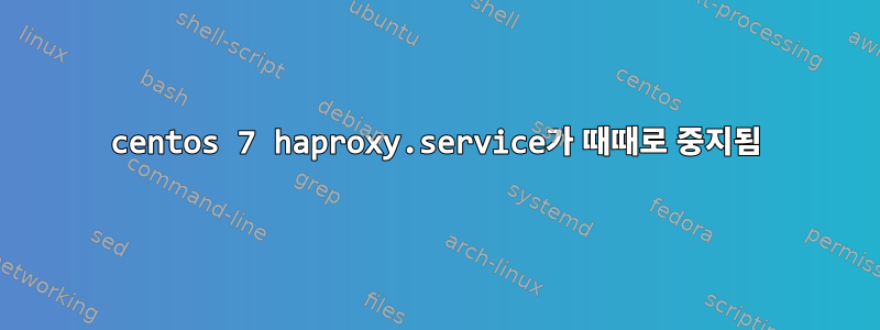 centos 7 haproxy.service가 때때로 중지됨