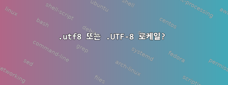 .utf8 또는 .UTF-8 로케일?