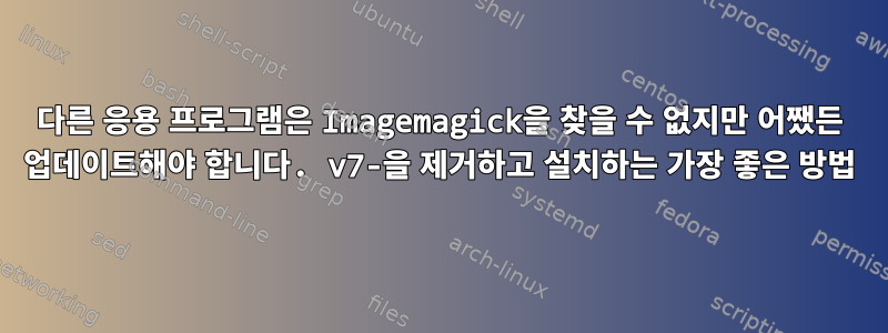 다른 응용 프로그램은 Imagemagick을 찾을 수 없지만 어쨌든 업데이트해야 합니다. v7-을 제거하고 설치하는 가장 좋은 방법