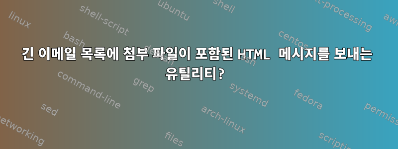 긴 이메일 목록에 첨부 파일이 포함된 HTML 메시지를 보내는 유틸리티?