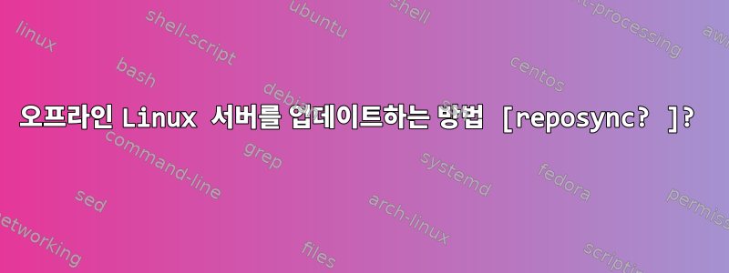 오프라인 Linux 서버를 업데이트하는 방법 [reposync? ]?