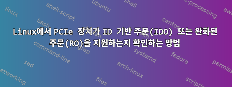 Linux에서 PCIe 장치가 ID 기반 주문(IDO) 또는 완화된 주문(RO)을 지원하는지 확인하는 방법