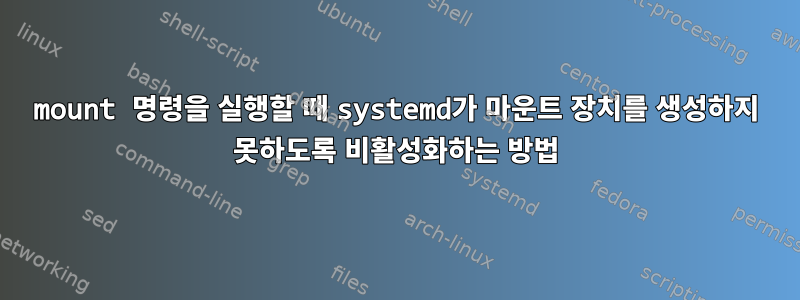 mount 명령을 실행할 때 systemd가 마운트 장치를 생성하지 못하도록 비활성화하는 방법