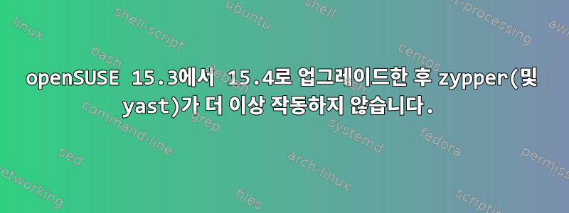 openSUSE 15.3에서 15.4로 업그레이드한 후 zypper(및 yast)가 더 이상 작동하지 않습니다.