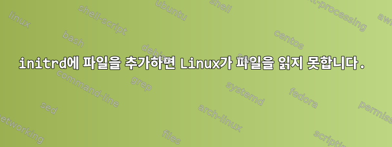 initrd에 파일을 추가하면 Linux가 파일을 읽지 못합니다.