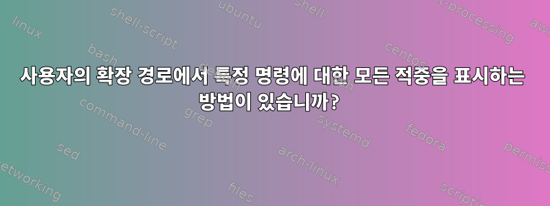 사용자의 확장 경로에서 특정 명령에 대한 모든 적중을 표시하는 방법이 있습니까?