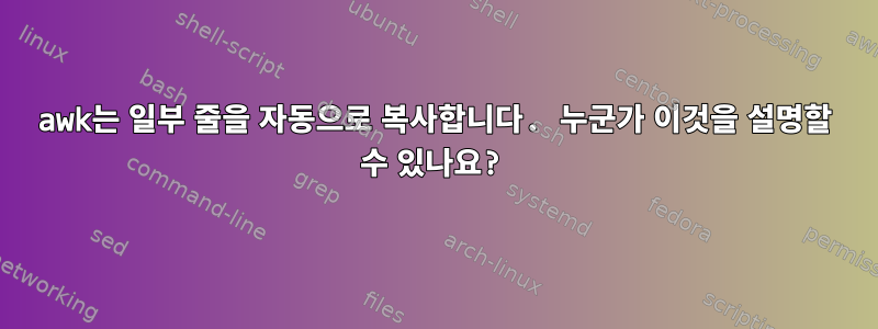 awk는 일부 줄을 자동으로 복사합니다. 누군가 이것을 설명할 수 있나요?