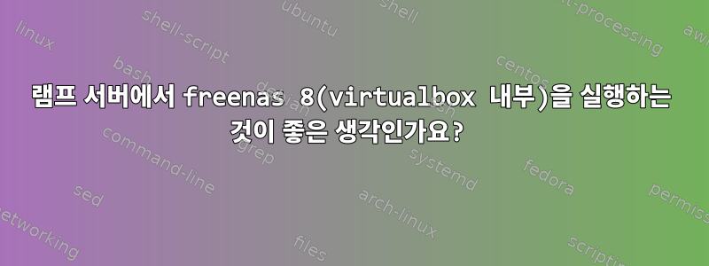 램프 서버에서 freenas 8(virtualbox 내부)을 실행하는 것이 좋은 생각인가요?