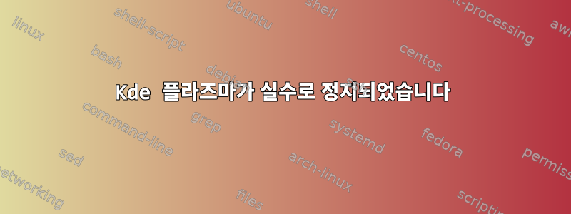 Kde 플라즈마가 실수로 정지되었습니다