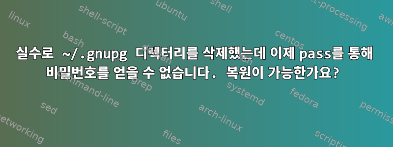 실수로 ~/.gnupg 디렉터리를 삭제했는데 이제 pass를 통해 비밀번호를 얻을 수 없습니다. 복원이 가능한가요?