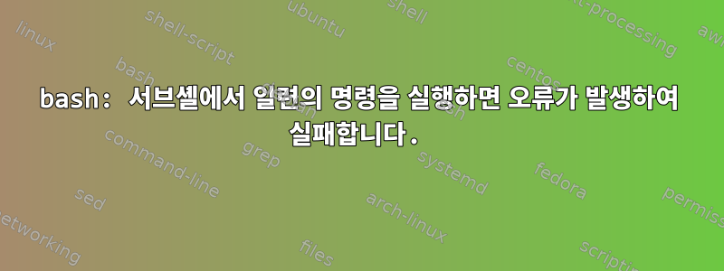 bash: 서브셸에서 일련의 명령을 실행하면 오류가 발생하여 실패합니다.