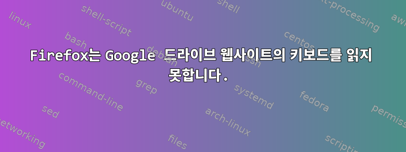 Firefox는 Google 드라이브 웹사이트의 키보드를 읽지 못합니다.