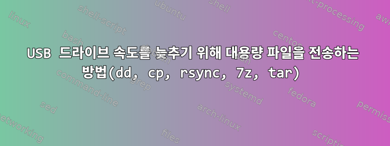 USB 드라이브 속도를 늦추기 위해 대용량 파일을 전송하는 방법(dd, cp, rsync, 7z, tar)