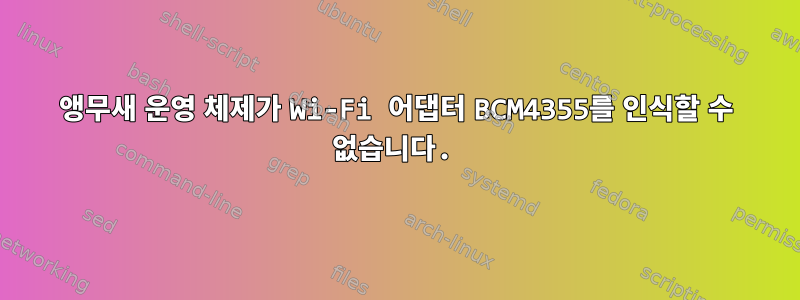 앵무새 운영 체제가 Wi-Fi 어댑터 BCM4355를 인식할 수 없습니다.