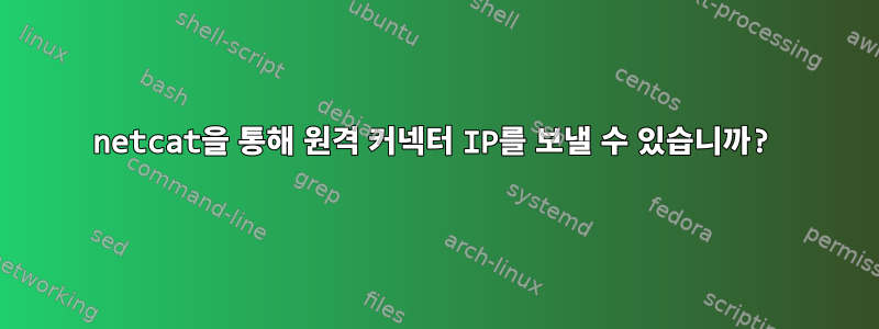 netcat을 통해 원격 커넥터 IP를 보낼 수 있습니까?