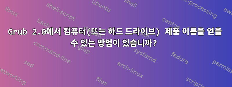 Grub 2.0에서 컴퓨터(또는 하드 드라이브) 제품 이름을 얻을 수 있는 방법이 있습니까?