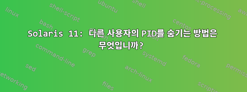 Solaris 11: 다른 사용자의 PID를 숨기는 방법은 무엇입니까?