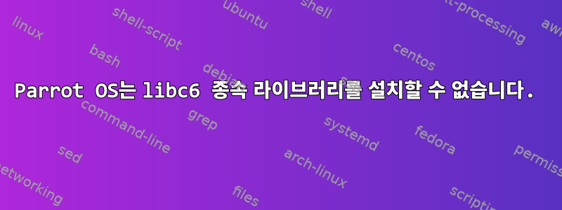 Parrot OS는 libc6 종속 라이브러리를 설치할 수 없습니다.