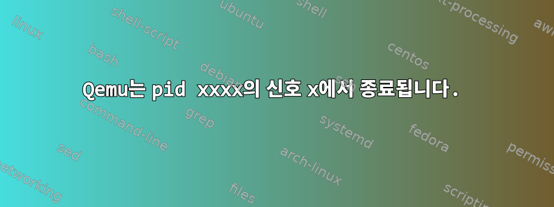 Qemu는 pid xxxx의 신호 x에서 종료됩니다.